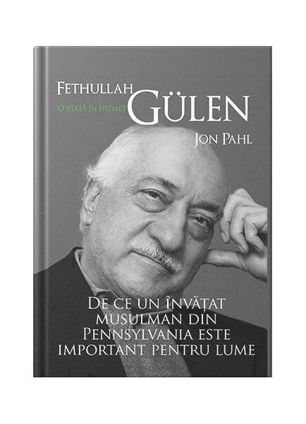 Fethullah Gülen. O viata in hizmet. De ce un invatat musulman din Pennsylvania este important pentru lume